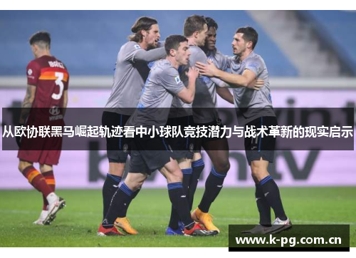 从欧协联黑马崛起轨迹看中小球队竞技潜力与战术革新的现实启示