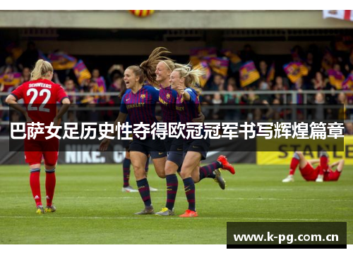 巴萨女足历史性夺得欧冠冠军书写辉煌篇章