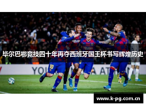 毕尔巴鄂竞技四十年再夺西班牙国王杯书写辉煌历史